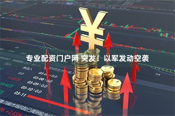专业配资门户网 突发！以军发动空袭