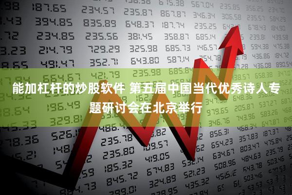 能加杠杆的炒股软件 第五届中国当代优秀诗人专题研讨会在北京举行