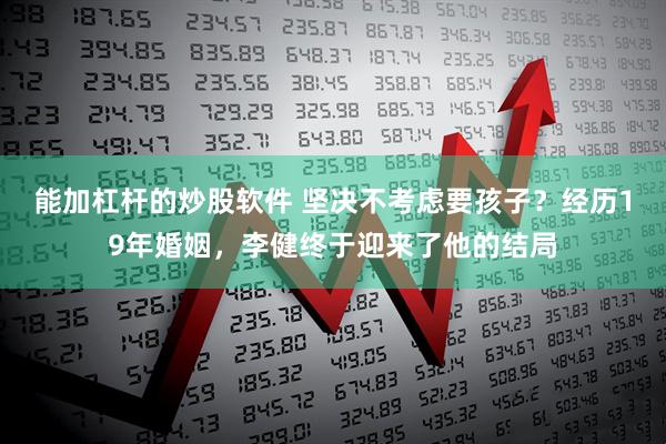 能加杠杆的炒股软件 坚决不考虑要孩子？经历19年婚姻，李健终于迎来了他的结局