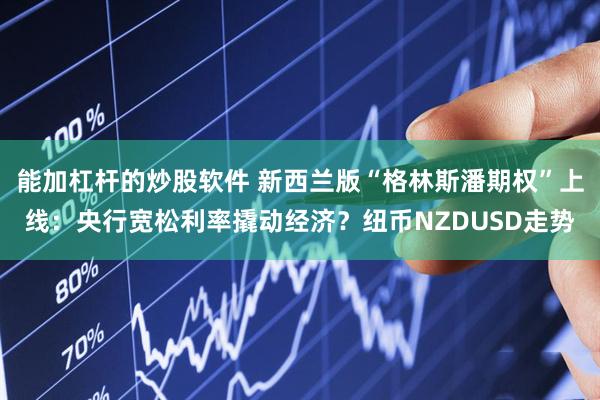 能加杠杆的炒股软件 新西兰版“格林斯潘期权”上线：央行宽松利率撬动经济？纽币NZDUSD走势