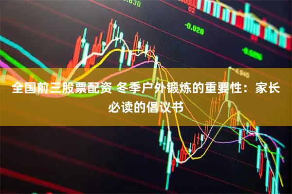 全国前三股票配资 冬季户外锻炼的重要性：家长必读的倡议书