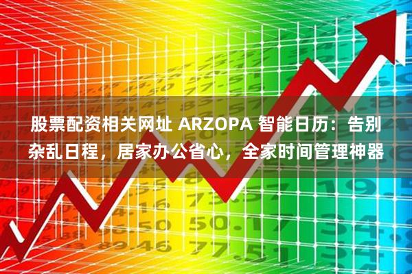股票配资相关网址 ARZOPA 智能日历：告别杂乱日程，居家办公省心，全家时间管理神器